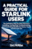 A Practical Guide For Starlink Users: The Definitive Step-by-Step Manual to Installing, Configuring, Troubleshooting, and Maximizing Starlink for Home, Travel, and Remote Use