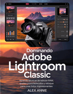 Dominando Adobe Lightroom Classic: Aprende t�cnicas de edici�n RAW, ajustes preestablecidos y retoque para crear fotos impresionantes