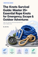 The Knots Survival Guide Master 25+ Essential Rope Knots for Emergency, Escape & Outdoor Adventures