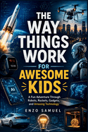 The Way Things Work for Awesome Kids: A Fun Adventure Through Robots, Rockets, Gadgets, and Amazing Technology