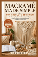 Macram� Made Simple for Absolute Beginners: The Step-by-Step Guide to Mastering Basic Knots, Creating Beautiful Projects, and Building Confidence from Day One