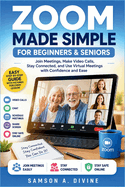 Zoom Made Simple for Beginners and Seniors: Join Meetings, Make Video Calls, Share Screens, Stay Connected, and Use Virtual connect with Confidence and Ease