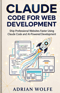 Claude Code for Web Development: Ship Professional Websites Faster Using Claude Code and AI-Powered Development