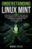 Understanding Linux Mint: A Practical Field Guide to Linux Mint 22.3, Linux Command Line, System Management, Networking, Performance, and Everyday Power Use