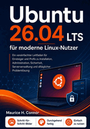 Ubuntu 26.04 LTS f�r moderne Linux-Nutzer: Ein vereinfachter Leitfaden f�r Einsteiger und Profis zu Installation, Administration, Sicherheit, Serververwaltung und allt�glicher Probleml�sung