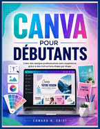 Canva Pour D�butants: Cr�ez des designs professionnels sans exp�rience gr�ce � des instructions �tape par �tape