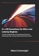 C++26 Coroutines for Ultra-Low Latency Engines: The Bare-Metal Blueprint for Bypassing the Kernel, Eradicating Jitter, and Sub-Microsecond Determinism.