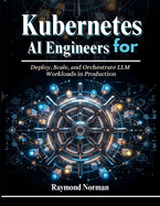 Kubernetes for AI Engineers: Deploy, Scale, and Orchestrate LLM Workloads in Production