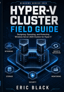 Hyper-V Cluster Field Guide: Designing, Operating, and Protecting Windows Server 2025 Clusters for Hyper-V