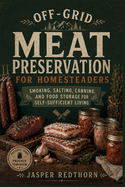 Off-Grid Meat Preservation for Homesteaders: Smoking, Salting, Canning, and Food Storage for Self-Sufficient Living