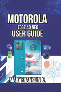 Motorola Edge 40 Neo User Guide: Optimize Battery Life, Manage Connectivity, and Solve Common Problems