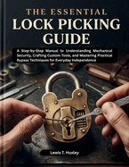 The essential lock picking guide: Step by step guide to understanding mechanical security, crafting custom tools, and mastering practical bypass techniques for everyday independence.