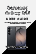 Samsung Galaxy S26 User Guide: Battery and Performance Optimization, Gaming and Entertainment Mastery