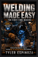 Welding Made Easy for First-Time Makers: A Step-by-Step Beginner's Guide to Learning MIG, TIG, and Stick Welding With Confidence