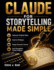 Claude for Storytelling Made Simple: Generate Original Ideas, Improve Dialogue, Shape Dramatic Scenes, And Strengthen Fiction Projects