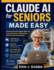 Claude AI for Seniors Made Easy: Develop Essential Digital Skills for Communication, Organization, and Personal Productivity