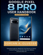 Google Pixel 8 Pro User Handbook: Essential Guide for Beginners and Seniors to Setup, Android Features, Camera, Security, Battery, and Everyday Use