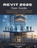 Revit 2026 User Guide: A Practical Manual to BIM Modeling, Building Design, and Construction Documentation
