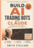 Build AI Trading Bots with Claude: The Complete Step-by-Step Guide to Automated Algorithmic Trading Using Claude AI