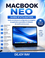 Guide de l'utilisateur du MacBook Neo: Guide du d�butant pour configurer macOS, naviguer, utiliser les applications essentielles et ma�triser l'utilisation de la plateforme