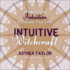 Intuitive Witchcraft: How to Use Intuition to Elevate Your Craft