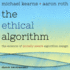 The Ethical Algorithm: the Science of Socially Aware Algorithm Design