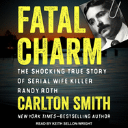 Fatal Charm: the Shocking True Story of Serial Wife Killer Randy Roth