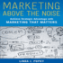Marketing Above the Noise: Achieve Strategic Advantage With Marketing That Matters