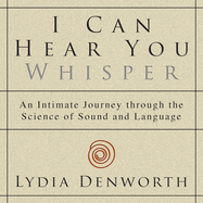 I Can Hear You Whisper: an Intimate Journey Through the Science of Sound and Language