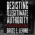 Resisting Illegitimate Authority: a Thinking Person's Guide to Being an Anti-Authoritarian-Strategies, Tools, and Models