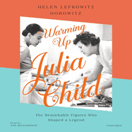 Warming Up Julia Child: the Remarkable Figures Who Shaped a Legend