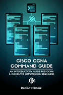 Cisco Ccna Command Guide: an Introductory Guide for Ccna & Computer Networking Beginners