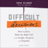 Difficult Decisions: How Leaders Make the Right Call With Insight, Integrity, and Empathy