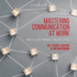 Mastering Communication at Work: How to Lead, Manage, and Influence