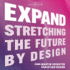 Expand: Stretching the Future By Design
