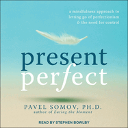 Present Perfect: a Mindfulness Approach to Letting Go of Perfectionism and the Need for Control