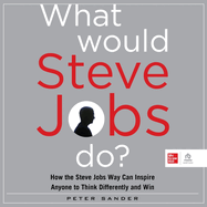 What Would Steve Jobs Do? : How the Steve Jobs Way Can Inspire Anyone to Think Differently and Win