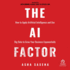 The Ai Factor: How to Apply Artificial Intelligence and Use Big Data to Grow Your Business Exponentially