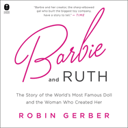 Barbie and Ruth: the Story of the World's Most Famous Doll and the Woman Who Created Her