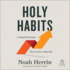 Holy Habits: 10 Small Decisions That Lead to a Big Life