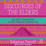 Discourses of the Elders: the Aztec Huehuetlatolli a First English Translation