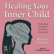 Healing Your Inner Child: Re-Parenting Yourself for a More Secure & Loving Life
