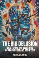 The Big Delusion: Shattering The Delusions Of Alcoholism and Addiction