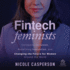Fintech Feminists: Increasing Inclusion, Redefining Innovation, and Changing the Future for Women Around the World