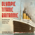 Olympic Titanic Britannic: the Anatomy and Evolution of the Olympic Class