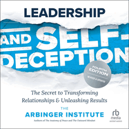 Leadership and Self-Deception, Fourth Edition: the Secret to Transforming Relationships and Unleashing Results