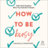 How to Be Busy: Unhurried Living Even When Your Calendar is Chaotic