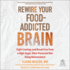 Rewire Your Food-Addicted Brain: Fight Cravings and Break Free From a High-Sugar, Ultra-Processed Diet Using Neuroscience