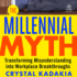 The Millennial Myth: Transformingmisunderstanding Into Workplace Breakthroughs
