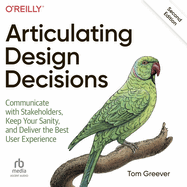 Articulating Design Decisions: Communicate With Stakeholders, Keep Your Sanity, and Deliver the Best User Experience